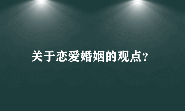 关于恋爱婚姻的观点？