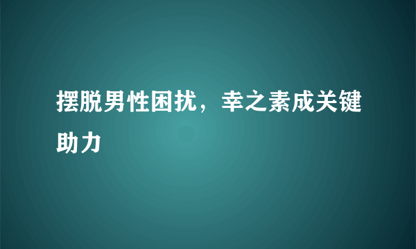 摆脱男性困扰，幸之素成关键助力