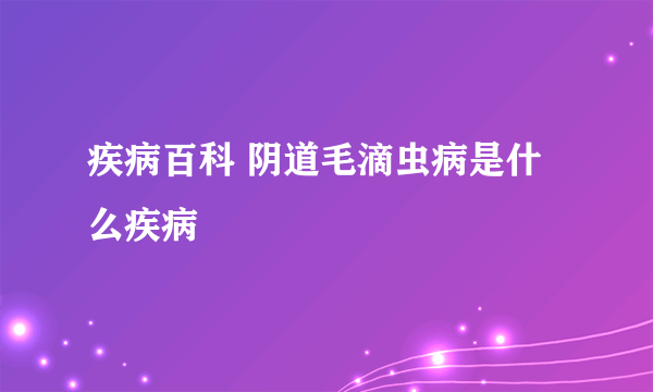 疾病百科 阴道毛滴虫病是什么疾病