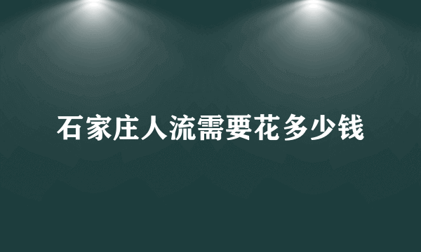 石家庄人流需要花多少钱