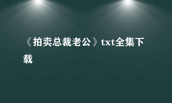 《拍卖总裁老公》txt全集下载