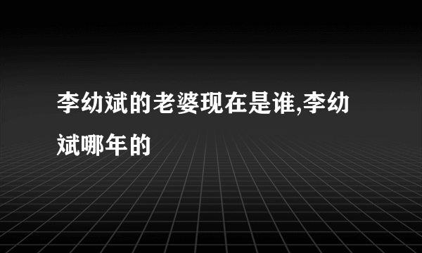 李幼斌的老婆现在是谁,李幼斌哪年的