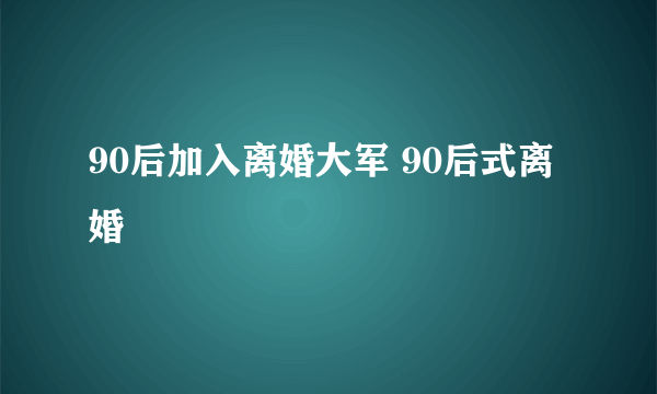 90后加入离婚大军 90后式离婚