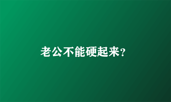 老公不能硬起来？