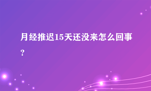 月经推迟15天还没来怎么回事？