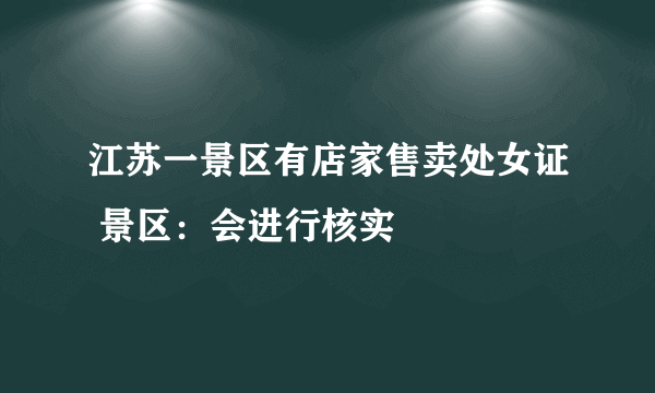 江苏一景区有店家售卖处女证 景区：会进行核实