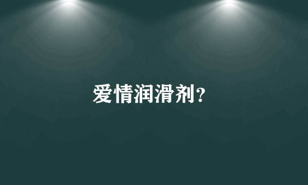 爱情润滑剂？