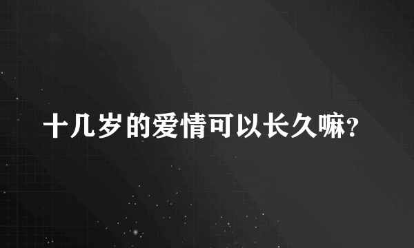 十几岁的爱情可以长久嘛？