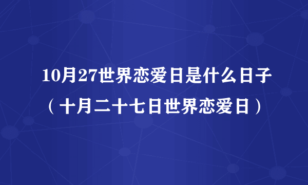 10月27世界恋爱日是什么日子（十月二十七日世界恋爱日）