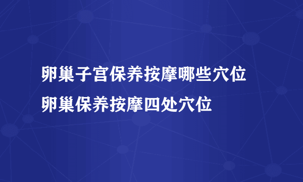 卵巢子宫保养按摩哪些穴位 卵巢保养按摩四处穴位