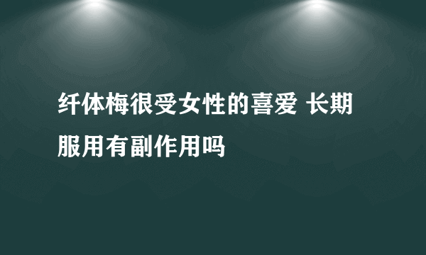 纤体梅很受女性的喜爱 长期服用有副作用吗