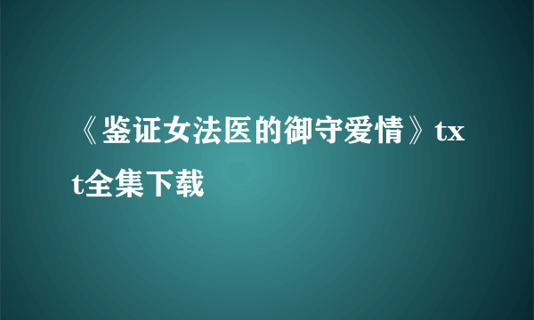 《鉴证女法医的御守爱情》txt全集下载