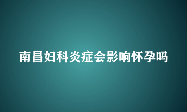 南昌妇科炎症会影响怀孕吗