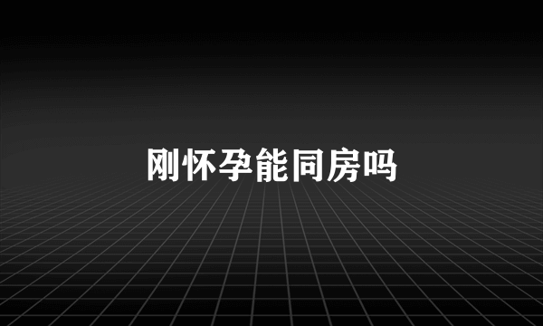 刚怀孕能同房吗