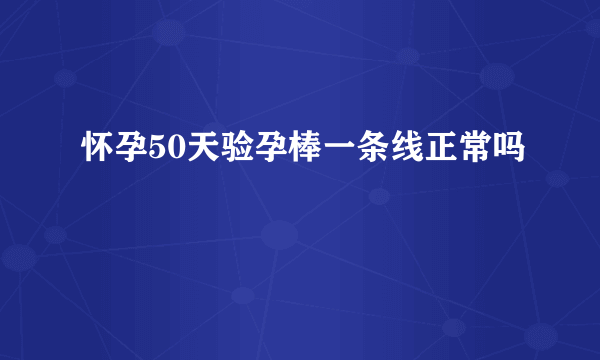 怀孕50天验孕棒一条线正常吗