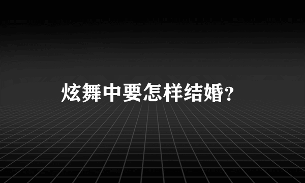 炫舞中要怎样结婚？