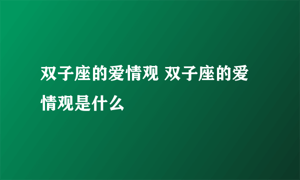 双子座的爱情观 双子座的爱情观是什么