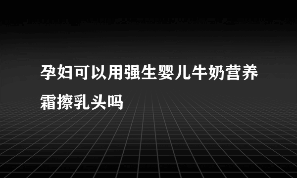 孕妇可以用强生婴儿牛奶营养霜擦乳头吗