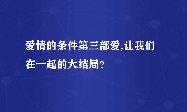 爱情的条件第三部爱,让我们在一起的大结局？