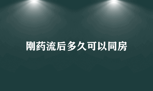 刚药流后多久可以同房