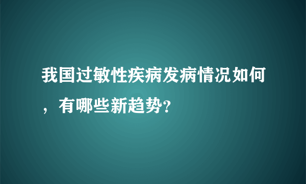 我国过敏性疾病发病情况如何，有哪些新趋势？