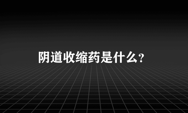 阴道收缩药是什么？