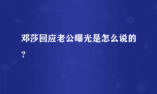 邓莎回应老公曝光是怎么说的？