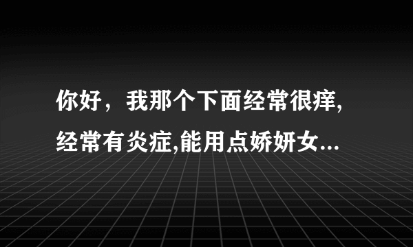 你好，我那个下面经常很痒,经常有炎症,能用点娇妍女性护理液吗