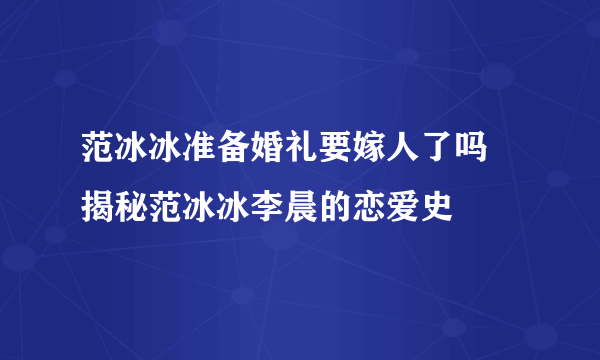 范冰冰准备婚礼要嫁人了吗 揭秘范冰冰李晨的恋爱史