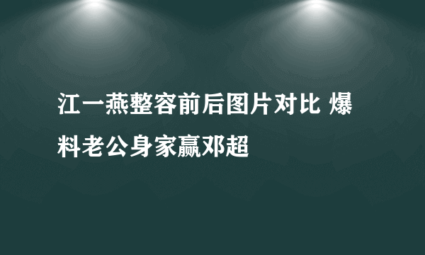 江一燕整容前后图片对比 爆料老公身家赢邓超