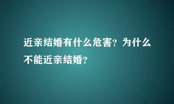 近亲结婚有什么危害？为什么不能近亲结婚？