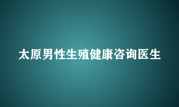 太原男性生殖健康咨询医生