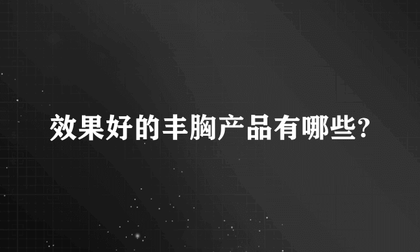 效果好的丰胸产品有哪些?