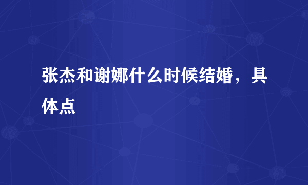 张杰和谢娜什么时候结婚，具体点