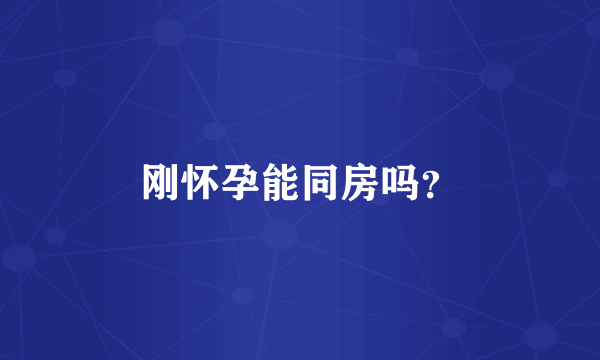 刚怀孕能同房吗？