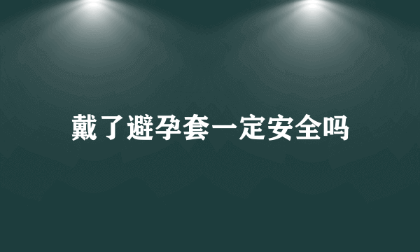 戴了避孕套一定安全吗