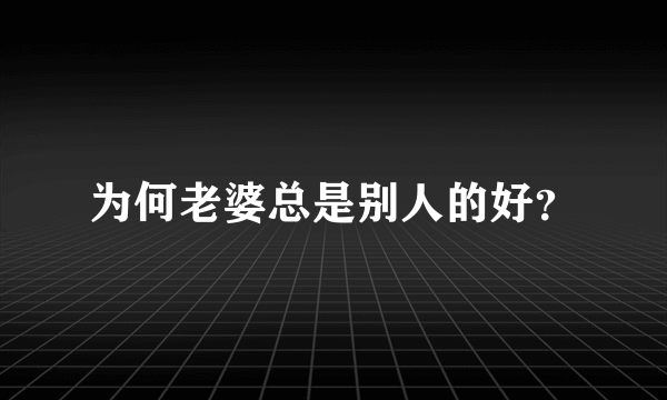 为何老婆总是别人的好？