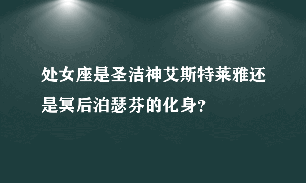 处女座是圣洁神艾斯特莱雅还是冥后泊瑟芬的化身？