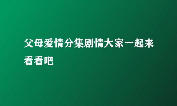 父母爱情分集剧情大家一起来看看吧