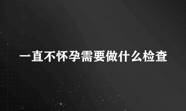 一直不怀孕需要做什么检查