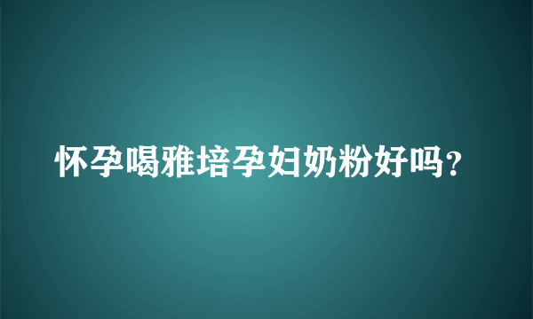 怀孕喝雅培孕妇奶粉好吗？