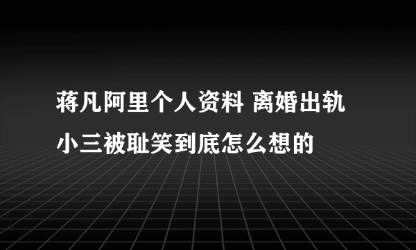 蒋凡阿里个人资料 离婚出轨小三被耻笑到底怎么想的