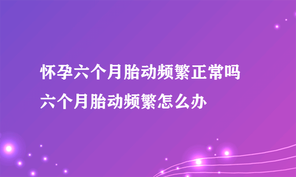 怀孕六个月胎动频繁正常吗  六个月胎动频繁怎么办