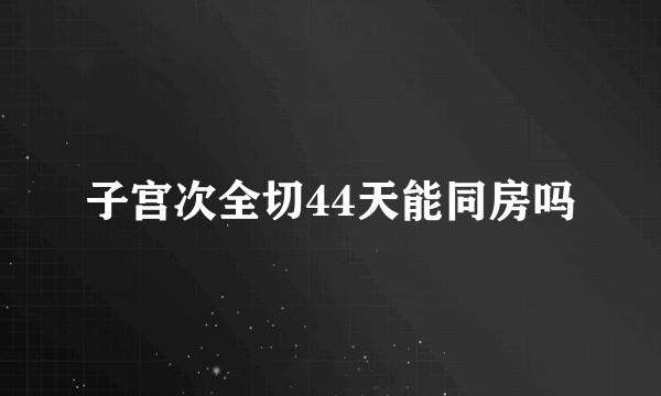 子宫次全切44天能同房吗