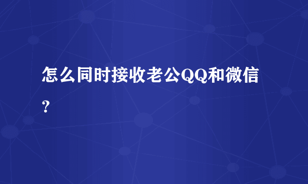 怎么同时接收老公QQ和微信？