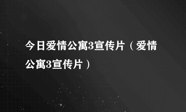 今日爱情公寓3宣传片（爱情公寓3宣传片）