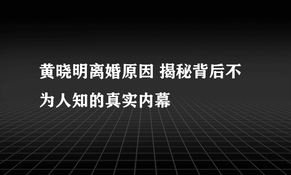 黄晓明离婚原因 揭秘背后不为人知的真实内幕