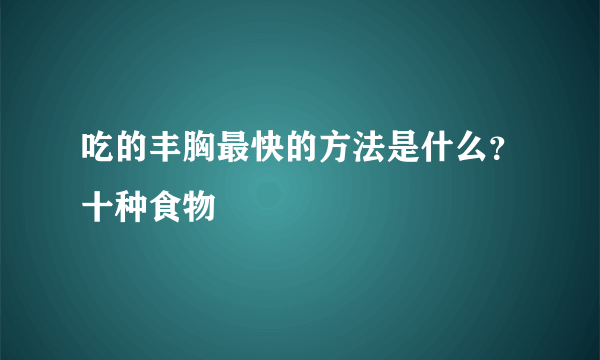 吃的丰胸最快的方法是什么？十种食物