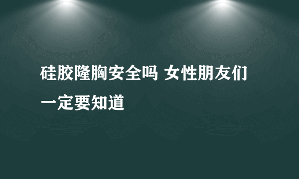 硅胶隆胸安全吗 女性朋友们一定要知道