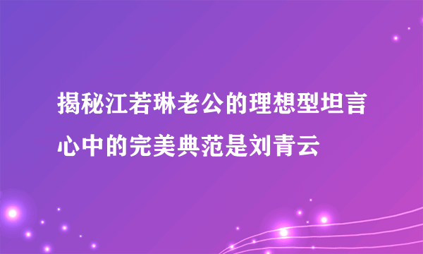 揭秘江若琳老公的理想型坦言心中的完美典范是刘青云